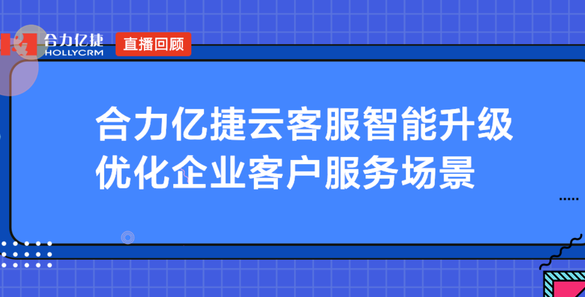 合力億捷云客服智能升級，優(yōu)化企業(yè)客戶服務(wù)場景