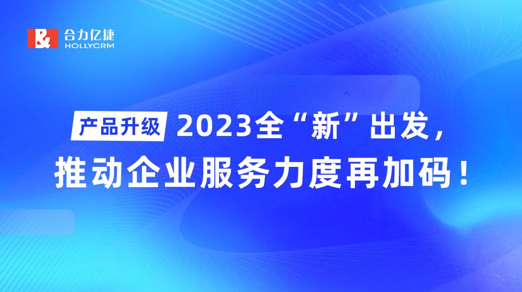 產(chǎn)品升級|2023全“新”出發(fā)，推動(dòng)企業(yè)服務(wù)力度再加碼！