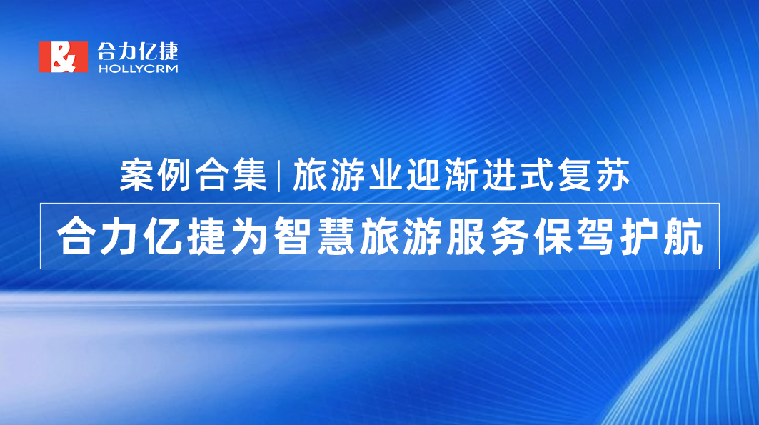 案例合集|旅游業(yè)迎漸進式復(fù)蘇，合力億捷為智慧旅游服務(wù)保駕護航