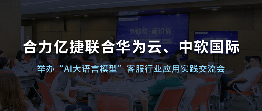 合力億捷聯(lián)合華為云、中軟國際舉辦“AI大語言模型”客服行業(yè)應