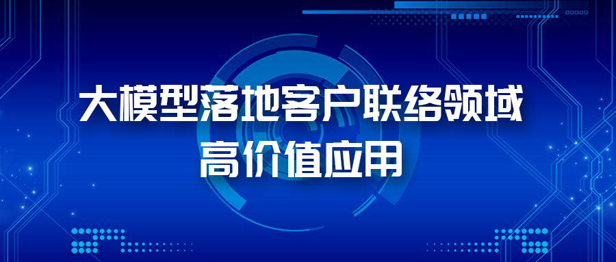 三大應用場景，帶您體驗AI大模型在客戶聯絡領域的價值